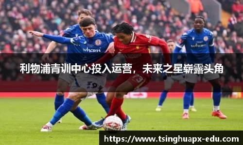 利物浦青训中心投入运营，未来之星崭露头角
