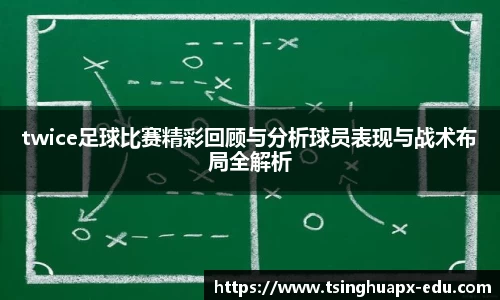 twice足球比赛精彩回顾与分析球员表现与战术布局全解析