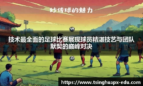 技术最全面的足球比赛展现球员精湛技艺与团队默契的巅峰对决