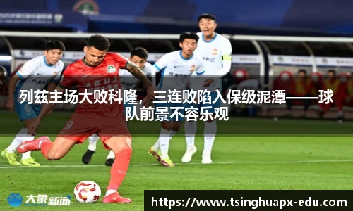 列兹主场大败科隆，三连败陷入保级泥潭——球队前景不容乐观