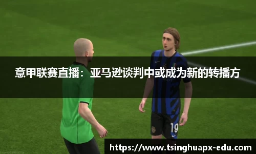 意甲联赛直播：亚马逊谈判中或成为新的转播方