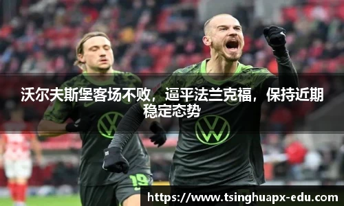 沃尔夫斯堡客场不败，逼平法兰克福，保持近期稳定态势