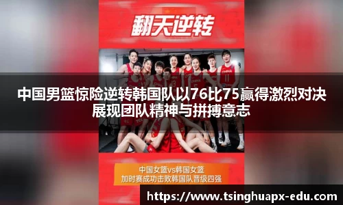 中国男篮惊险逆转韩国队以76比75赢得激烈对决展现团队精神与拼搏意志