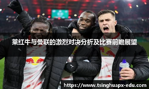 莱红牛与曼联的激烈对决分析及比赛前瞻展望