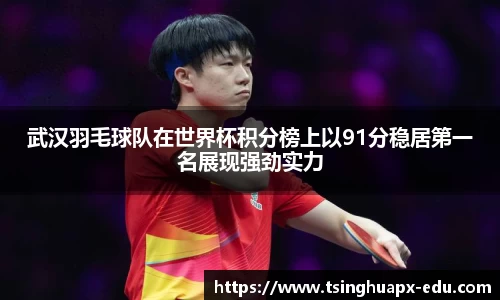 武汉羽毛球队在世界杯积分榜上以91分稳居第一名展现强劲实力