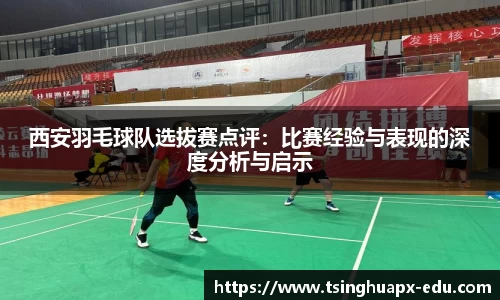 西安羽毛球队选拔赛点评：比赛经验与表现的深度分析与启示