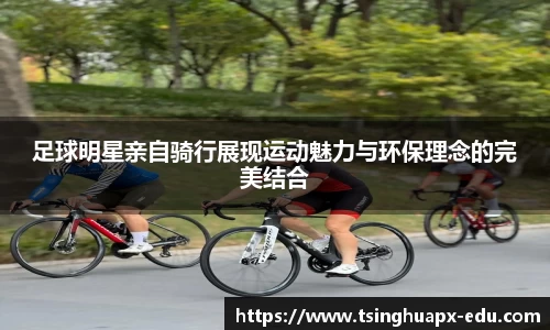 足球明星亲自骑行展现运动魅力与环保理念的完美结合
