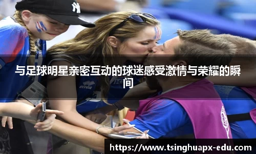 与足球明星亲密互动的球迷感受激情与荣耀的瞬间