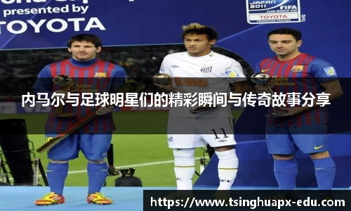 内马尔与足球明星们的精彩瞬间与传奇故事分享